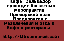 Кафе “Сальвадор“ проводит банкетные мероприятия - Приморский край, Владивосток г. Развлечения и отдых » Кафе и рестораны   